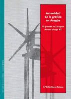 Actualidad de la grafica en Aragón. El grabado en Zaragoza durante el siglo XX, de MARIA BELEN BUENO PETISME | portada del li