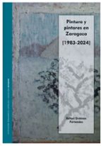 Pintura y pintores en Zaragoza [1983-2024]., de Rafael Ordóñez Fernández | portada del libro