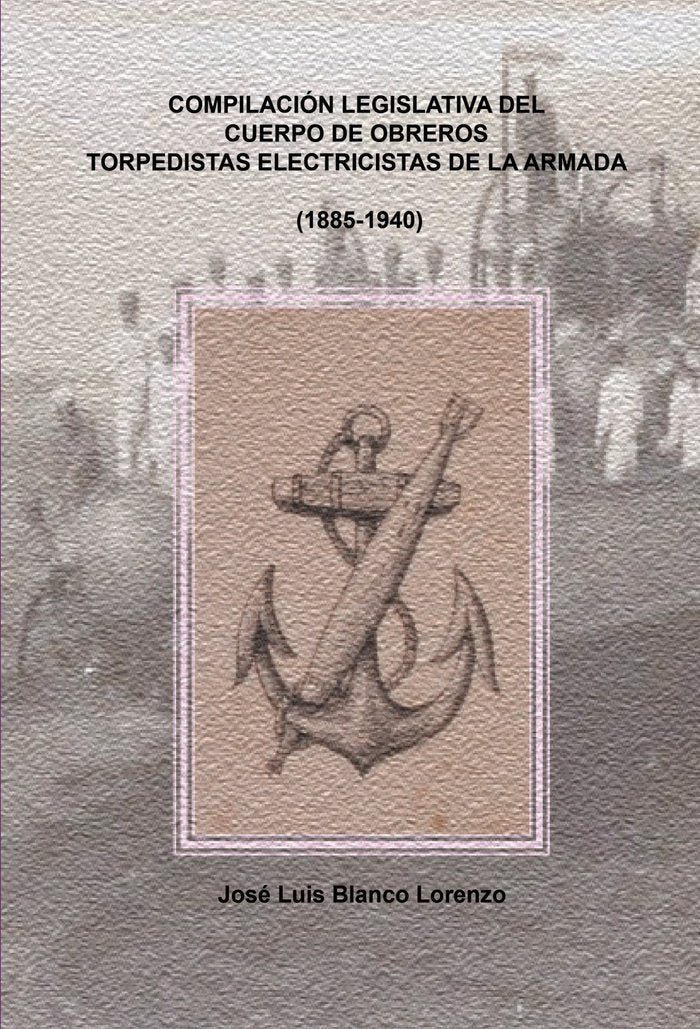 COMPILACION LEGISLATIVA DEL CUERPO DE OBREROS TORPEDISTAS-ELECTRICISTAS DE LA ARMADA (1885-1940), de BLANCO LORENZO, JOSE LUI