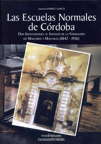 Las escuelas normales de Córdoba. Dos instituciones al servicio de la formación de maestros y maestr, de Ramírez García, Anto