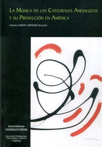 La música de las catedrales andaluzas y su proyección en América, de GARCIA-ABASOLO,ANTONIO | portada del libro