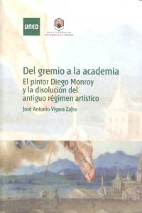 Del gremio a la academia. El pintor Diego Monroy y la disolución del antiguo régimen artístico, de Vigara Zafra, José Antonio