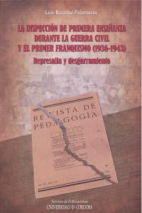 La inspección de primera enseñanza durante la Guerra Civil y el primer franquismo. Represalia y desg, de Batanaz Palomares, L