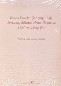Enrique Vaca de Alfaro (1635-1685): semblanza, biblioteca médico-humanista y cultura bibliográfica, de García Gómez, Ángel Ma