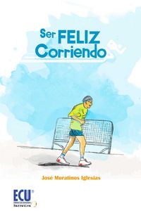 Ser feliz corriendo, de Moratinos Iglesias, José | portada del libro