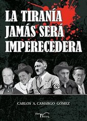 La tiranía jamás será imperecedera, de Camargo Gómez, Carlos A. | portada del libro