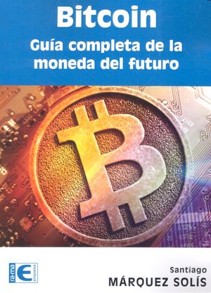 Bitcoin. Guía completa de la moneda del futuro, de Márquez Solís, Santiago | portada del libro