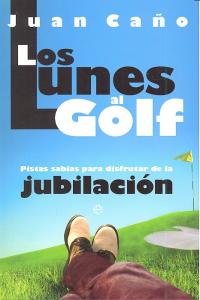 LUNES AL GOLF PISTAS SABIAS PARA DISFRUTAR DE LA JUBILACION, de CAÑO,JUAN | portada del libro