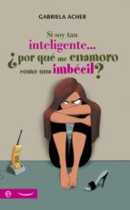 Si soy tan inteligente--¿por qué me enamoro como una imbécil?, de GABRIELLA ACHER | portada del libro