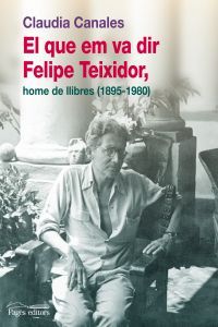 El que em va dir Felipe Teixidor, home de llibres (1895-1980), de Canales, Claudia | portada del libro