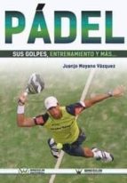 Pádel sus golpes, entrenamiento y más, de Juanjo Moyano Vázquez | portada del libro