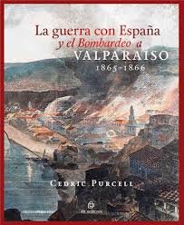 LA GUERRA CON ESPAÑA Y EL BOMBARDEO A VALPARAISO 1865-1866, de CEDRIC PURCELL | portada del libro