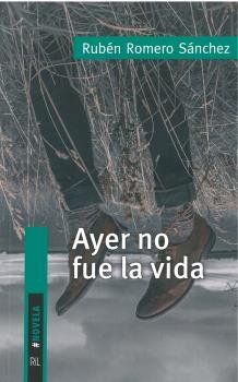 AYER NO FUE LA VIDA, de ROMERO SANCHEZ, RUBEN | portada del libro