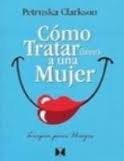 COMO TRATAR (BIEN) A UNA MUJER, de PETRUSKA CLARKSON | portada del libro