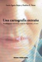 UNA CARTOGRAFIA EXTRAÑA, de LUCIA EGAÑA ROJAS | portada del libro