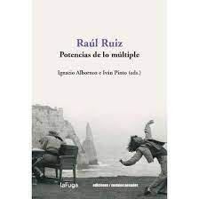 RAUL RUIZ. POTENCIAS DE LO MULTIPLE, de IGNACIO ALBORNOZ (ED.)#IVAN PINTO (ED.) | portada del libro