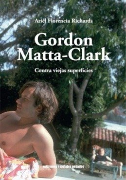 GORDON MATTA-CLARK. CONTRA VIEJAS SUPERFICIES, de ARIEL FLORENCIA RICHARDS | portada del libro