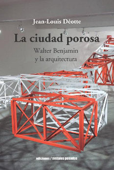 CIUDAD POROSA WALTER BENJAMIN Y LA ARQUITECTURA, de JEAN-LOUIS DEOTTE | portada del libro