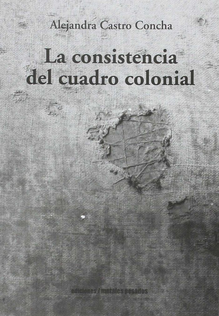 LA CONSISTENCIA DEL CUADRO COLONIAL, de ALEJANDRA CASTRO CONCHA | portada del libro
