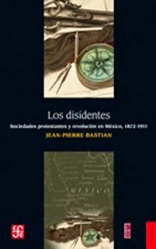 Los disidentes : sociedades protestantes y revolución en México, 1872-1911, de BASTIAN, JEAN-PIERRE | portada del libro