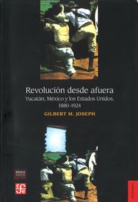 Revolución desde afuera : Yucatán, México y los Estados Unidos, 1880-1924, de JOSEPH, GILBERT M. | portada del libro