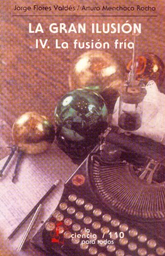 La gran ilusión, IV : La fusión fr¡a, de FLORES VALDES, JORGE Y ARTURO MENCHACA R | portada del libro