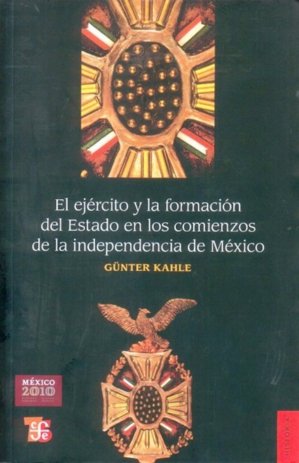 El ejército y la formación del Estado en los comienzos de la independencia de México, de KAHLE, GÜNTER | portada del libro