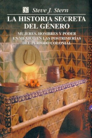 La historia secreta del género : Mujeres, hombres y poder en México en las postrimer¡as del periodo, de STERN, STEVE J. | por