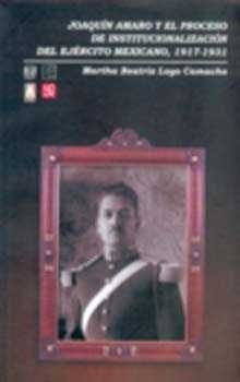 Joaqu¡n Amaro y el proceso de institucionalización del Ejército Mexicano, 1917-1931, de LOYO CAMACHO, MARTHA BEATRIZ | portad