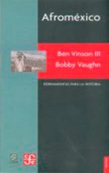 Afroméxico : El pulso de la población negra en México: una historia recordada, olvidada y vuelta a r, de VINSON III,BEN Y BOB