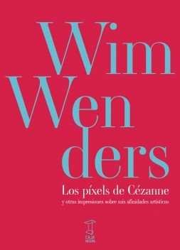 Los pixels de Cézanne Y otras impresiones sobre mis afinidades art¡sticas, de WIM WENDERS | portada del libro