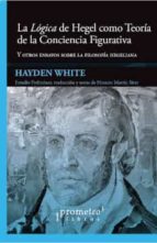LA LOGICA DE HEGEL COMO TEORIA DE LA CONCIENCIA FIGURATIVA, de Hayden White | portada del libro
