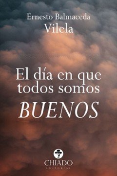 EL DIA EN QUE TODOS SOMOS BUENOS, de ERNESTO BALMACEDA VILELA | portada del libro