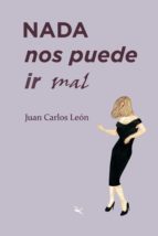NADA NOS PUEDE IR MAL, de Juan Carlos León | portada del libro