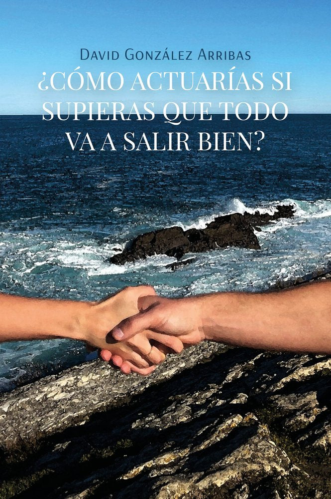 ¿COMO ACTUARIAS SI SUPIERAS QUE TODO VA A SALIR BIEN?, de GONZALEZ ARRIBAS, DAVID | portada del libro