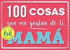 100 COSAS QUE ME GUSTAN DE TI, MAMA (NE), de Varios autores | portada del libro
