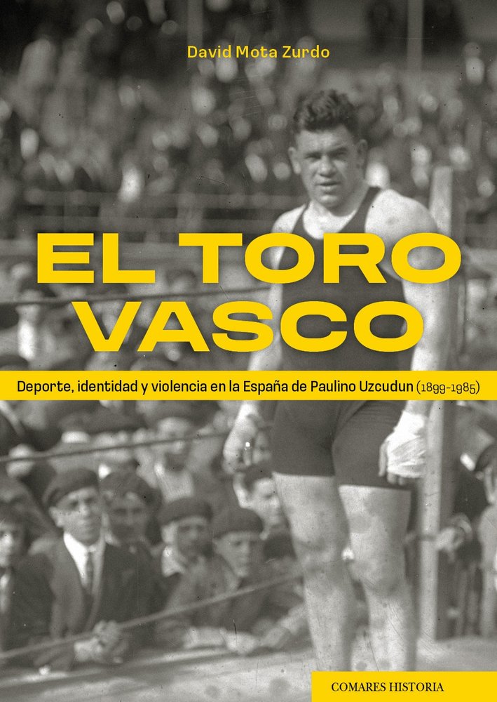 EL TORO VASCO DEPORTE, IDENTIDAD Y VIOLENCIA EN LA ESPAÑA DE PAUL INO UZCUDUN (1899 - 1985), de MOTA ZURDO | portada del libr