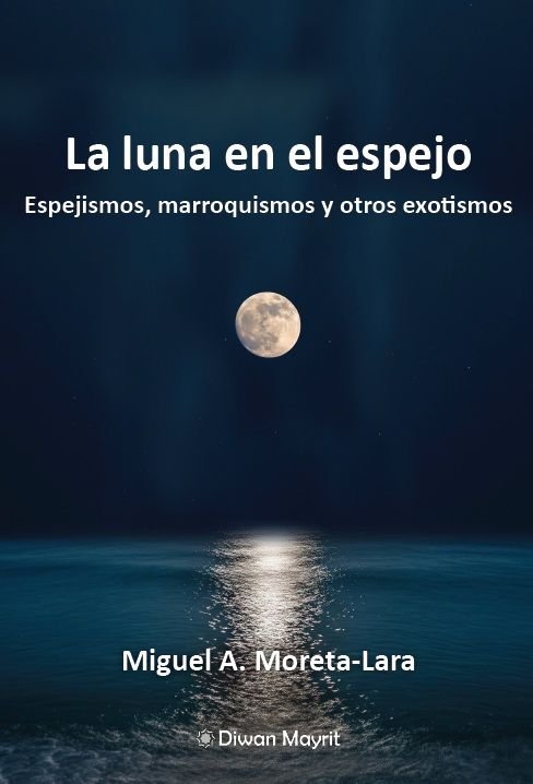 LA LUNA EN EL ESPEJO. ESPEJISMOS, MARROQUISMOS Y OTROS EXOTISMOS, de MORETA LARA, MIGUEL A. | portada del libro