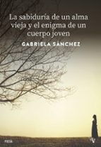 SABIDURIA DE UN ALMA VIEJA Y EL ENIGMA DE UN CUERPO JOVEN,L, de GABRIELA SANCHEZ LINARES | portada del libro
