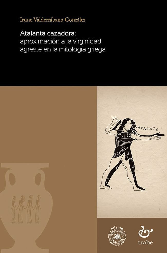 ATALANTA CAZADORA: APROXIMACION A LA VIRGINIDAD AGRESTE EN LA MITOLOGIA GRIEGA, de IRUNE VALDERRABANO GONZALEZ | portada del 