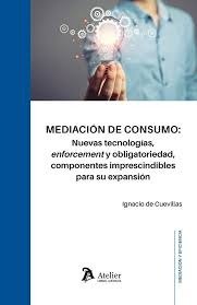 MEDIACIÓN DE CONSUMO: NUEVAS TECNOLOGÍAS, ENFORCEMENT Y OBLIGATOR IEDAD, COMPONENTES IMPRESCINDIBLES PARA SU EXPANSIÓN., de D