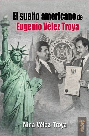 EL SUEÑO AMERICANO DE EUGENIO VELEZ TROYA, de VELEZ-TROYA ANQUELA, NINA | portada del libro