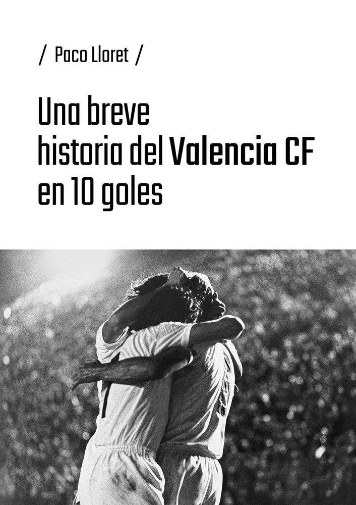 UNA BREVE HISTORIA DEL VALENCIA CF EN 10 GOLES, de LLORET, PACO | portada del libro