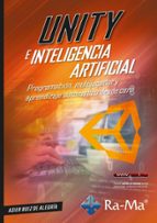 UNITY E INTELIGENCIA ARTIFICIAL. PROGRAMACION, MULTIJUGADOR Y APRENDIZAJE AUTOMA, de ASIER RUIZ DE ALEGRIA | portada del libr