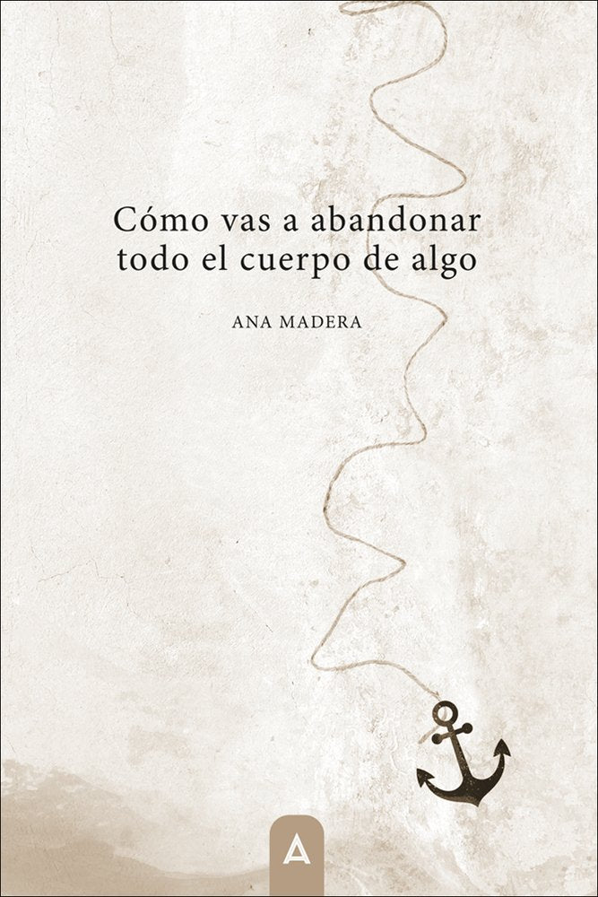 Cómo vas a abandonar todo el cuerpo de algo, de , Madera, Ana | portada del libro