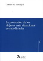 LA PROTECCION DE LOS VIAJEROS ANTE SITUACIONES EXTRAORDINAR, de LUCIA DEL SAZ DOMINGUEZ | portada del libro