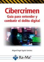 CIBERCRIMEN. GUIA PARA ENTENDER Y COMBATIR EL DELITO DIGITAL, de Miguel Ángel Águila Sánchez | portada del libro