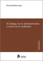 EL DIALOGO CON LA ADMINISTRACION A TRAVES DE LA MEDIACION, de OSCAR EXPOSITO LOPEZ | portada del libro