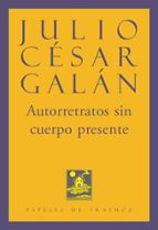 AUTORRETRATOS SIN CUERPO PRESENTE, de Julio Cesar Galan Cortes | portada del libro