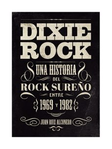 DIXIE ROCK. UNA HISTORIA DEL ROCK SUREÑO ENTRE 1969 Y 1982, de JUAN RUIZ ALCONERO | portada del libro